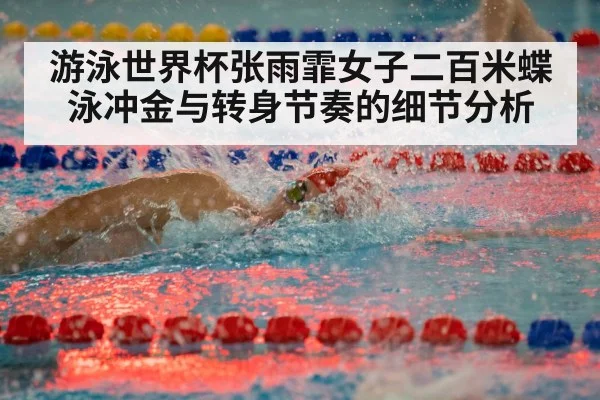 游泳世界杯张雨霏女子二百米蝶泳冲金与转身节奏的细节分析