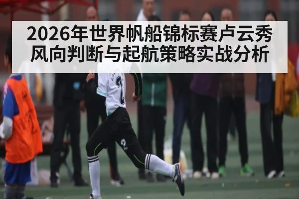 2026年世界帆船锦标赛卢云秀风向判断与起航策略实战分析